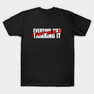 Everyone was thinking it I just said it T-Shirt